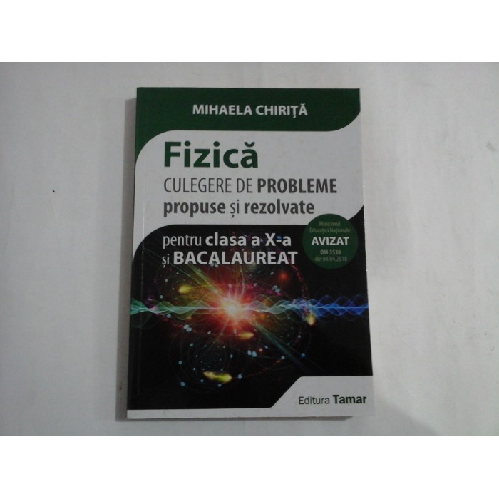    FIZICA  / CULEGERE  DE  PROBLEME propuse si rezolvate pentru clasa a X-a si BACALAUREAT  -  Mihaela CHIRITA